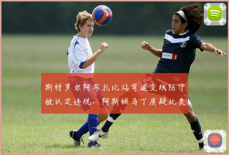 斯特罗尔阿布扎比站弯道变线防守被认定违规，阿斯顿马丁质疑此类动作是否该禁？