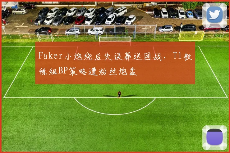 Faker小炮绕后失误葬送团战，T1教练组BP策略遭粉丝炮轰