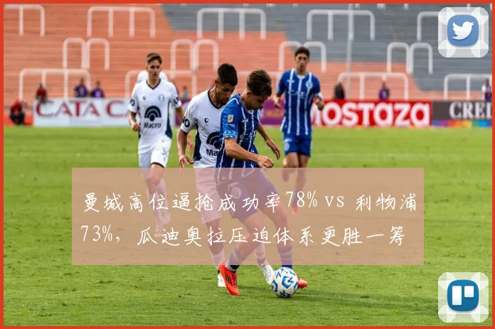曼城高位逼抢成功率78% vs 利物浦73%，瓜迪奥拉压迫体系更胜一筹