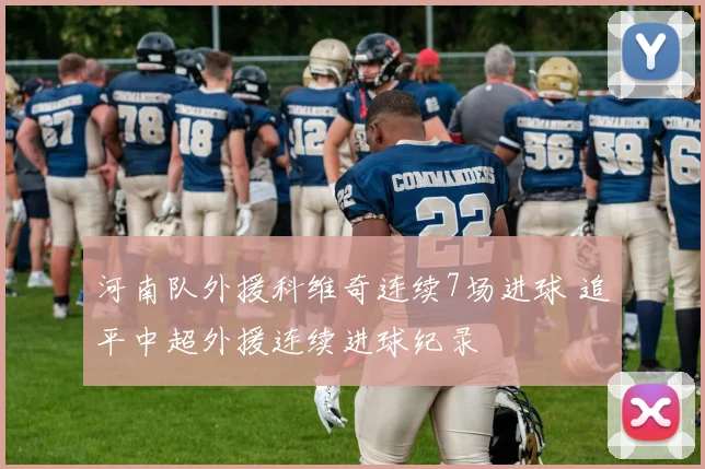 河南队外援科维奇连续7场进球 追平中超外援连续进球纪录